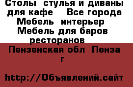 Столы, стулья и диваны для кафе. - Все города Мебель, интерьер » Мебель для баров, ресторанов   . Пензенская обл.,Пенза г.